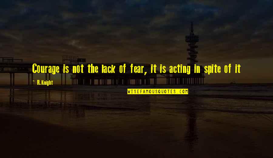 Harsfield Quotes By R.Knight: Courage is not the lack of fear, it