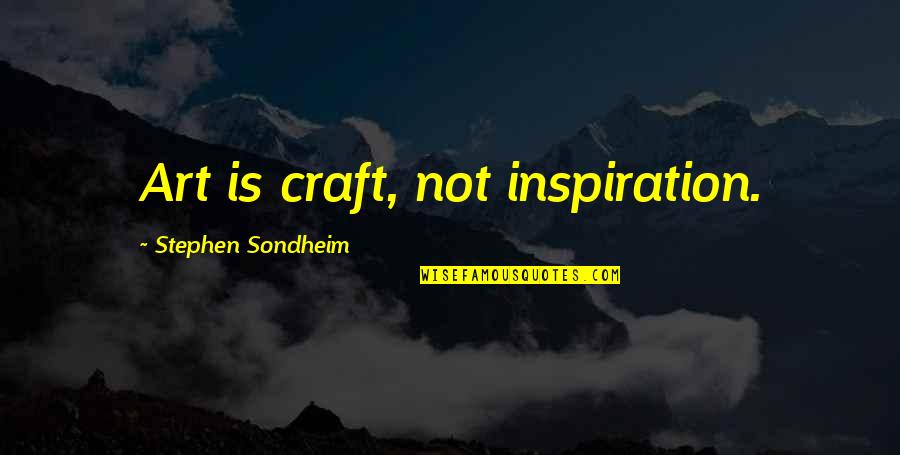 Harsh Breakup Quotes By Stephen Sondheim: Art is craft, not inspiration.