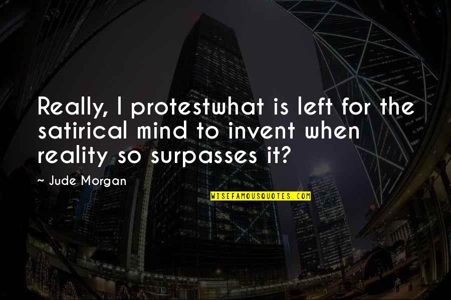 Harsh But Real Quotes By Jude Morgan: Really, I protestwhat is left for the satirical