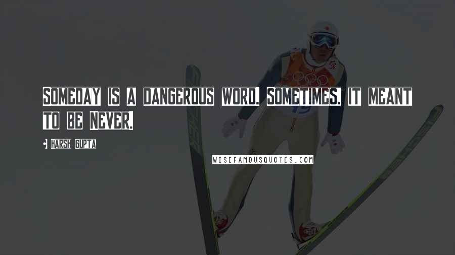 Harsh Gupta quotes: Someday is a dangerous word. Sometimes, it meant to be Never.