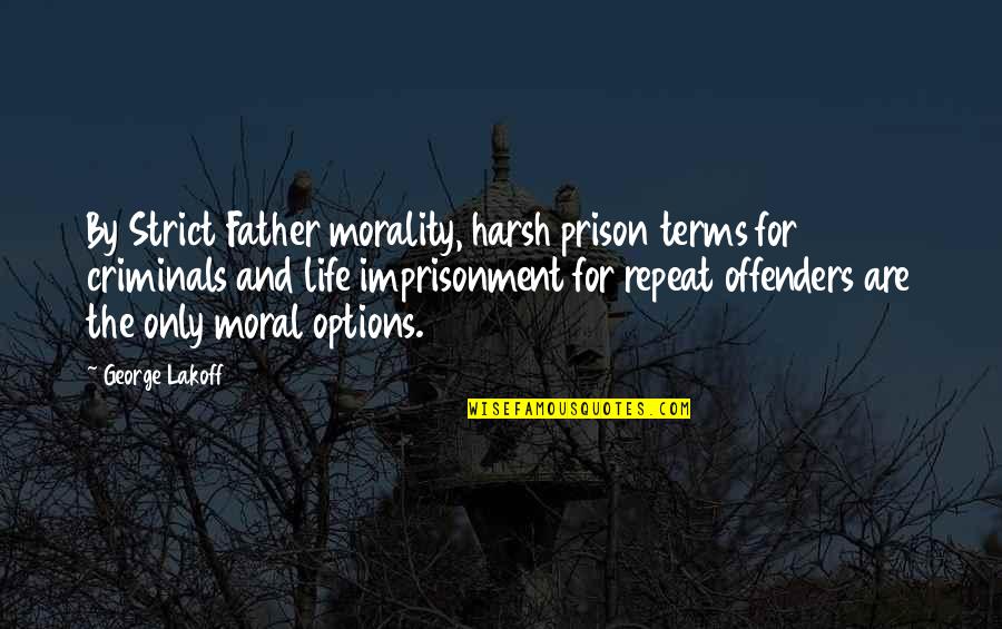 Harsh Life Quotes By George Lakoff: By Strict Father morality, harsh prison terms for