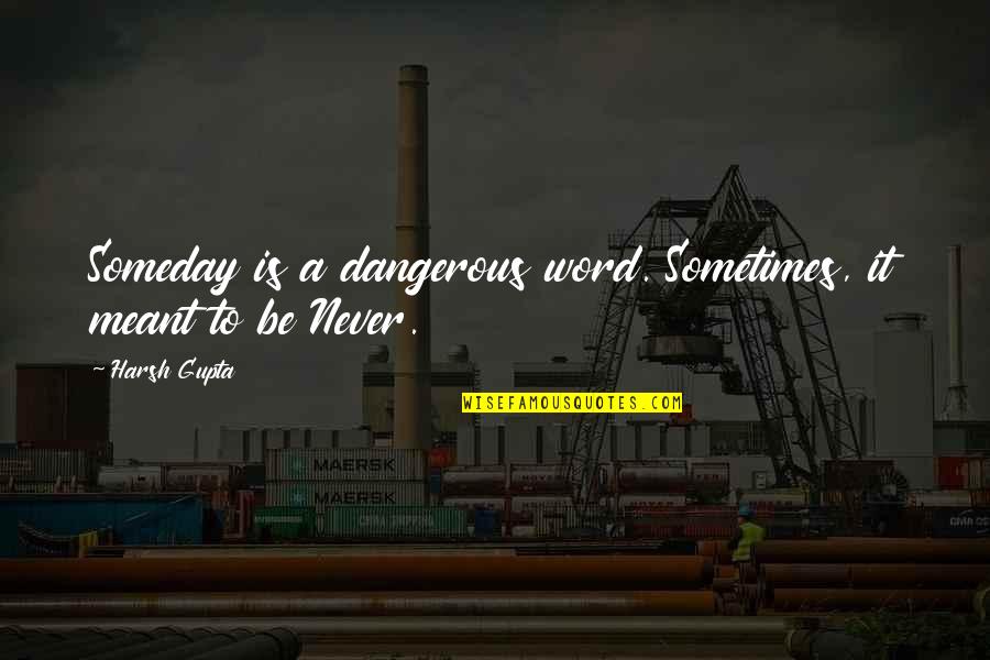 Harsh Life Quotes By Harsh Gupta: Someday is a dangerous word. Sometimes, it meant