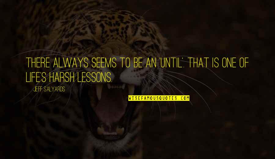 Harsh Life Quotes By Jeff Salyards: There always seems to be an 'until'. That