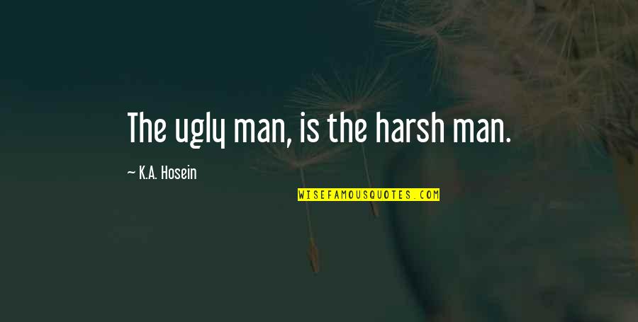 Harsh Life Quotes By K.A. Hosein: The ugly man, is the harsh man.