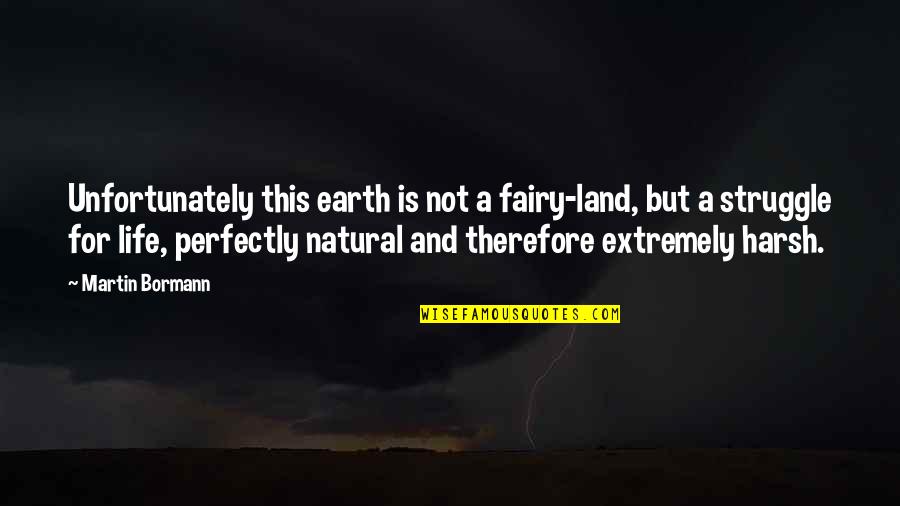 Harsh Life Quotes By Martin Bormann: Unfortunately this earth is not a fairy-land, but