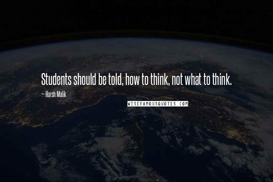 Harsh Malik quotes: Students should be told, how to think, not what to think.
