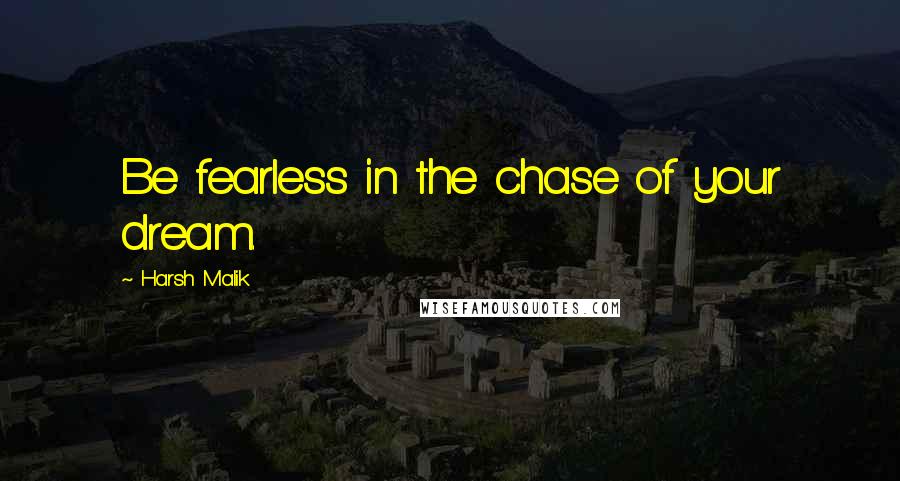 Harsh Malik quotes: Be fearless in the chase of your dream.