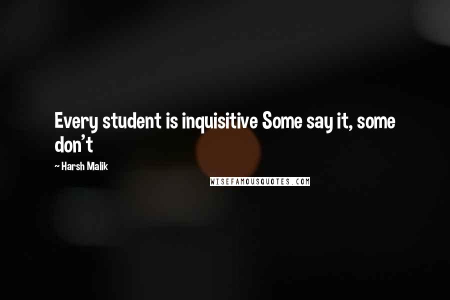 Harsh Malik quotes: Every student is inquisitive Some say it, some don't