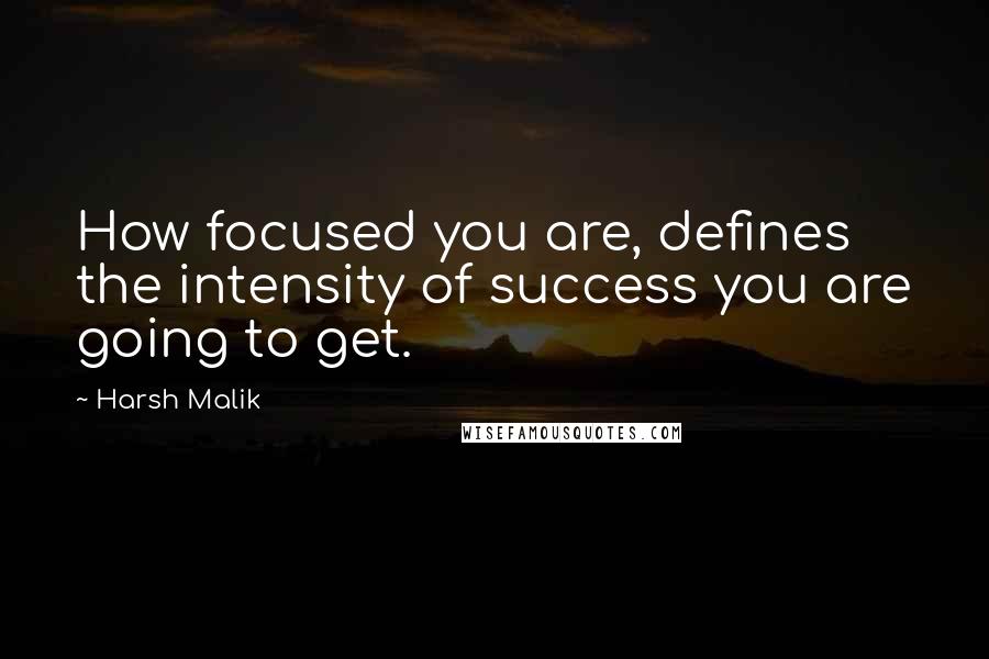 Harsh Malik quotes: How focused you are, defines the intensity of success you are going to get.