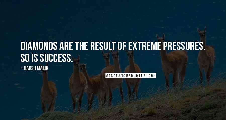 Harsh Malik quotes: Diamonds are the result of extreme pressures. So is success.