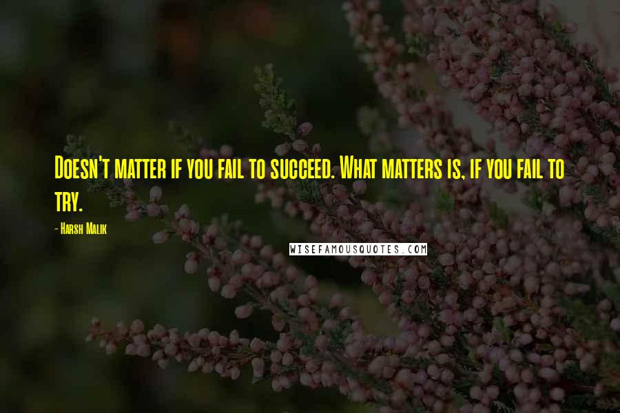Harsh Malik quotes: Doesn't matter if you fail to succeed. What matters is, if you fail to try.