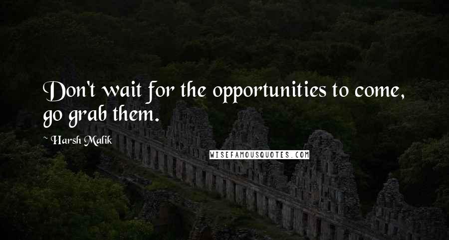 Harsh Malik quotes: Don't wait for the opportunities to come, go grab them.