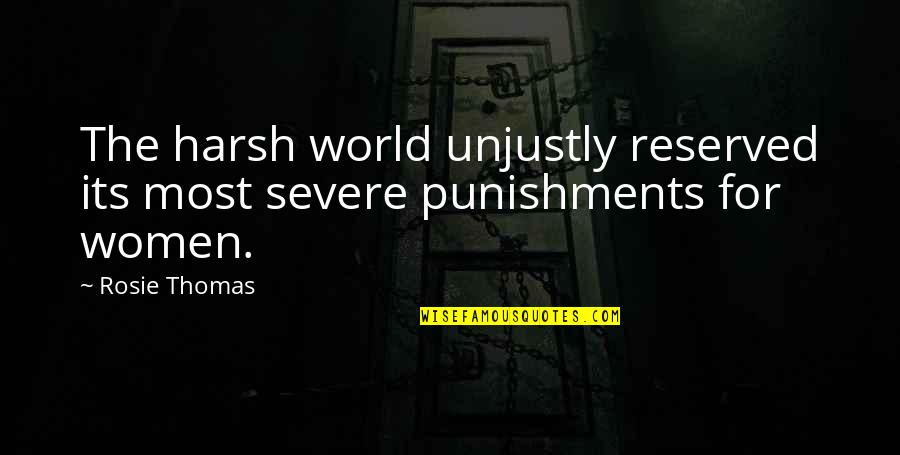 Harsh Punishments Quotes By Rosie Thomas: The harsh world unjustly reserved its most severe