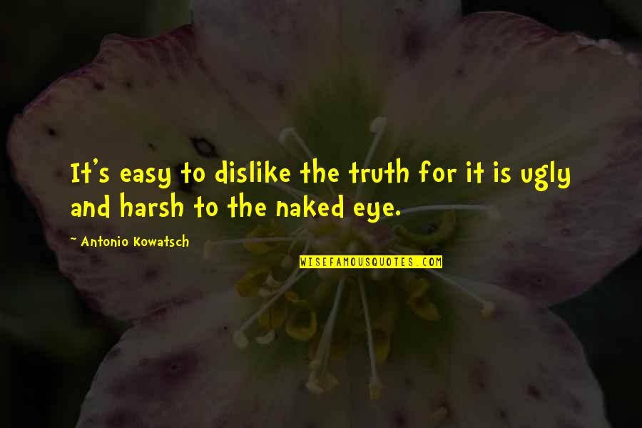 Harsh Reality Of Life Quotes By Antonio Kowatsch: It's easy to dislike the truth for it