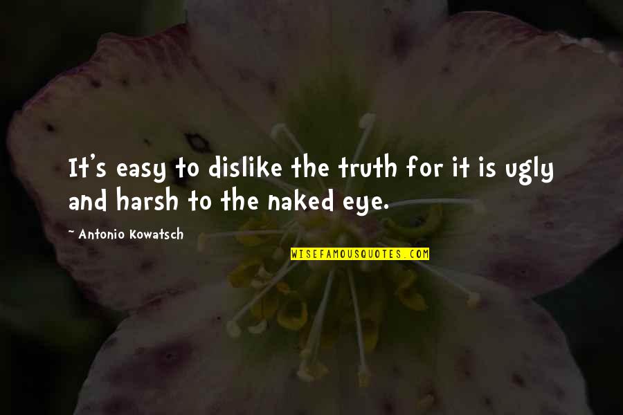 Harsh Reality Quotes By Antonio Kowatsch: It's easy to dislike the truth for it