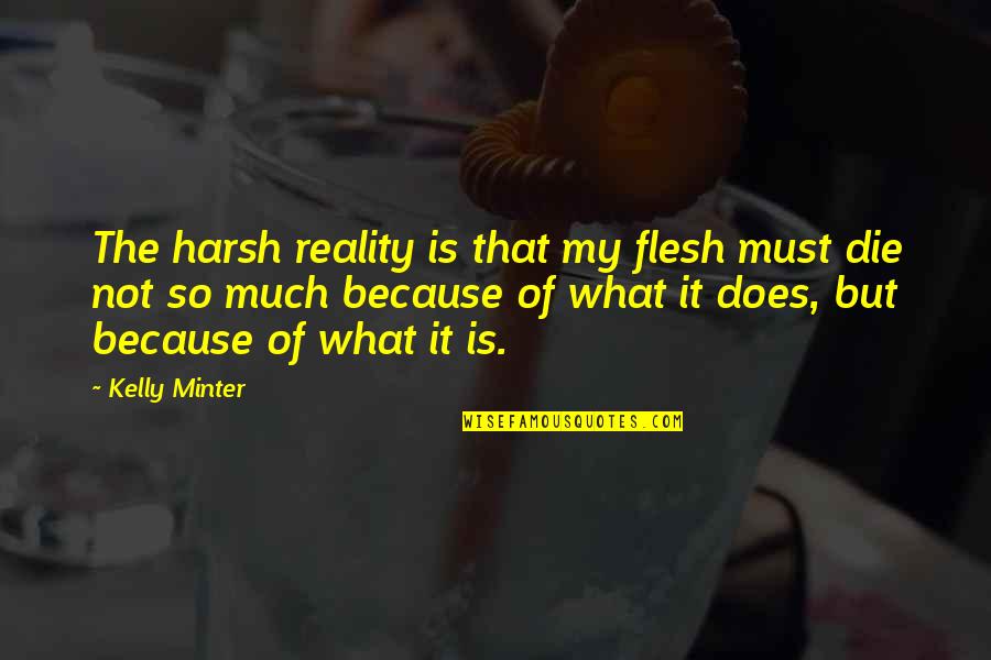 Harsh Reality Quotes By Kelly Minter: The harsh reality is that my flesh must