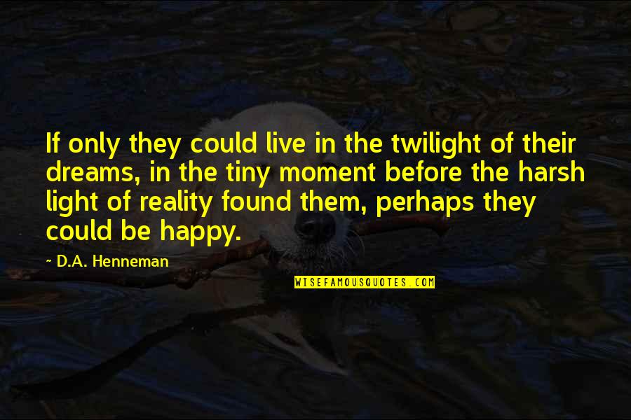 Harsh Reality Quotes Quotes By D.A. Henneman: If only they could live in the twilight Harsh Reality Quotes Quotes By D.A. Henneman: If only they could live in the twilight