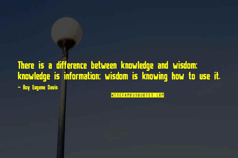 Harsh Times Quotes By Roy Eugene Davis: There is a difference between knowledge and wisdom: