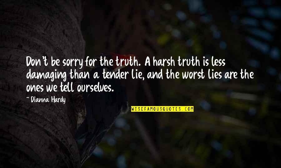 Harsh Truths Quotes By Dianna Hardy: Don't be sorry for the truth. A harsh