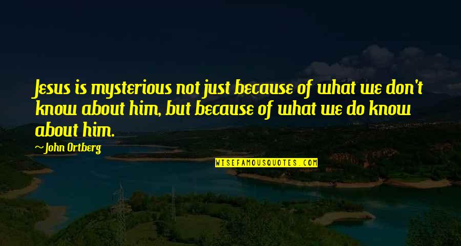 Harsh Truths Quotes By John Ortberg: Jesus is mysterious not just because of what