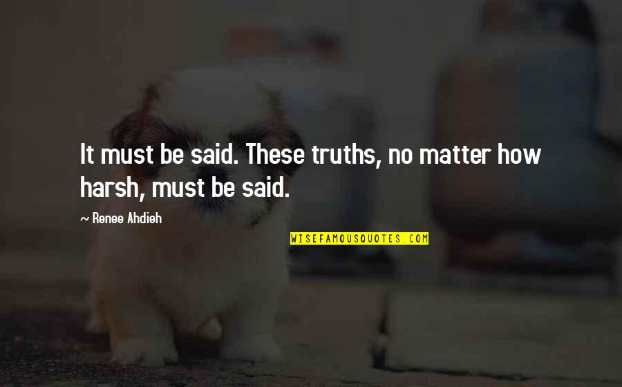 Harsh Truths Quotes By Renee Ahdieh: It must be said. These truths, no matter