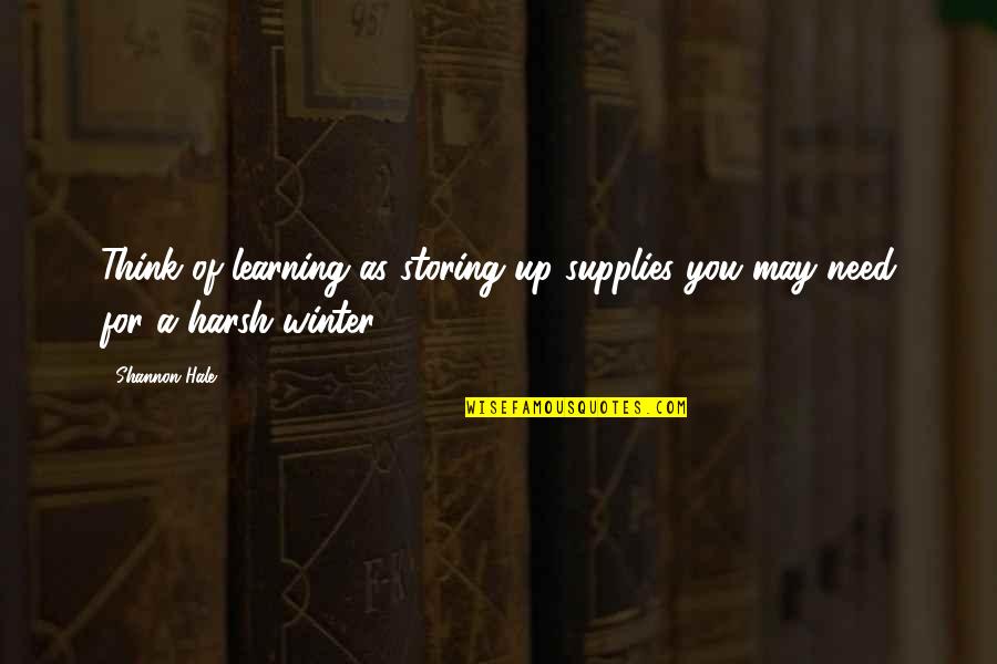 Harsh Winter Quotes By Shannon Hale: Think of learning as storing up supplies you