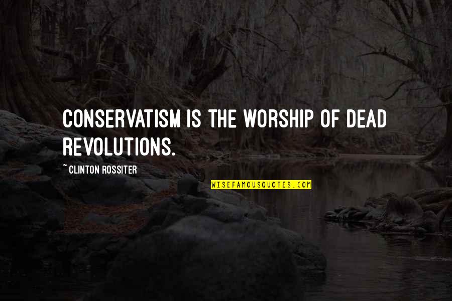 Harsh Words Spoken Quotes By Clinton Rossiter: Conservatism is the worship of dead revolutions. Harsh Words Spoken Quotes By Clinton Rossiter: Conservatism is the worship of dead revolutions.
