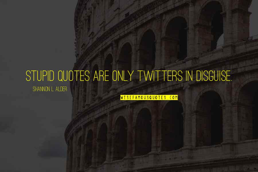 Harsh Words Tumblr Quotes By Shannon L. Alder: Stupid quotes are only Twitters in disguise.