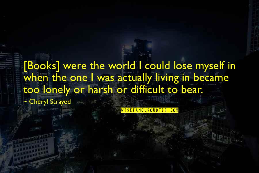 Harsh World Quotes By Cheryl Strayed: [Books] were the world I could lose myself