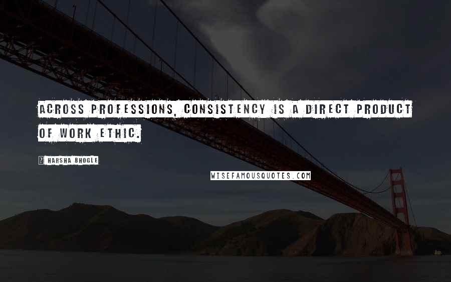 Harsha Bhogle quotes: Across professions, consistency is a direct product of work ethic.