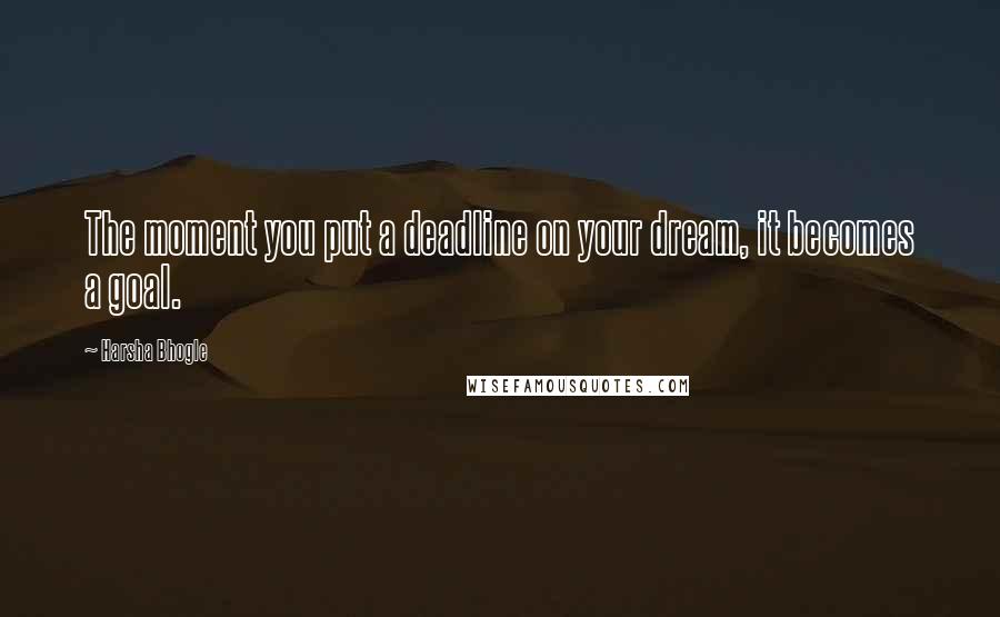 Harsha Bhogle quotes: The moment you put a deadline on your dream, it becomes a goal.