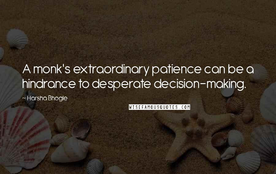 Harsha Bhogle quotes: A monk's extraordinary patience can be a hindrance to desperate decision-making.