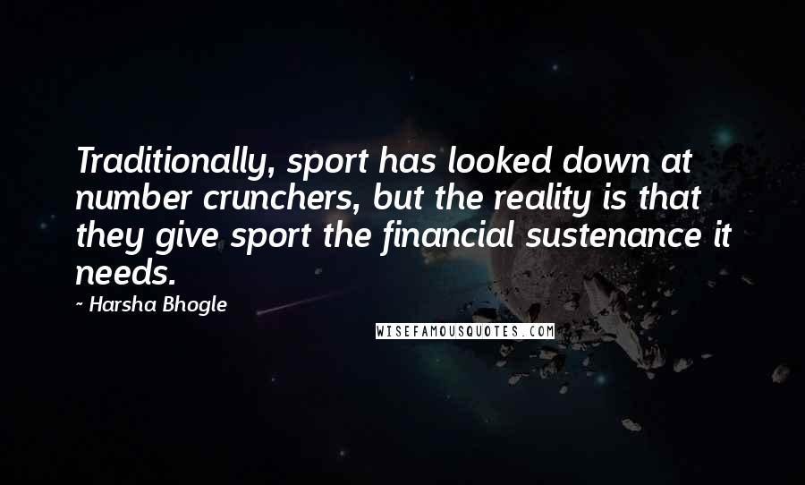 Harsha Bhogle quotes: Traditionally, sport has looked down at number crunchers, but the reality is that they give sport the financial sustenance it needs.