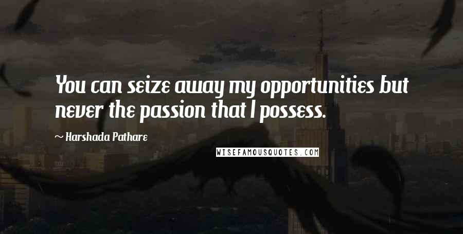 Harshada Pathare quotes: You can seize away my opportunities but never the passion that I possess.