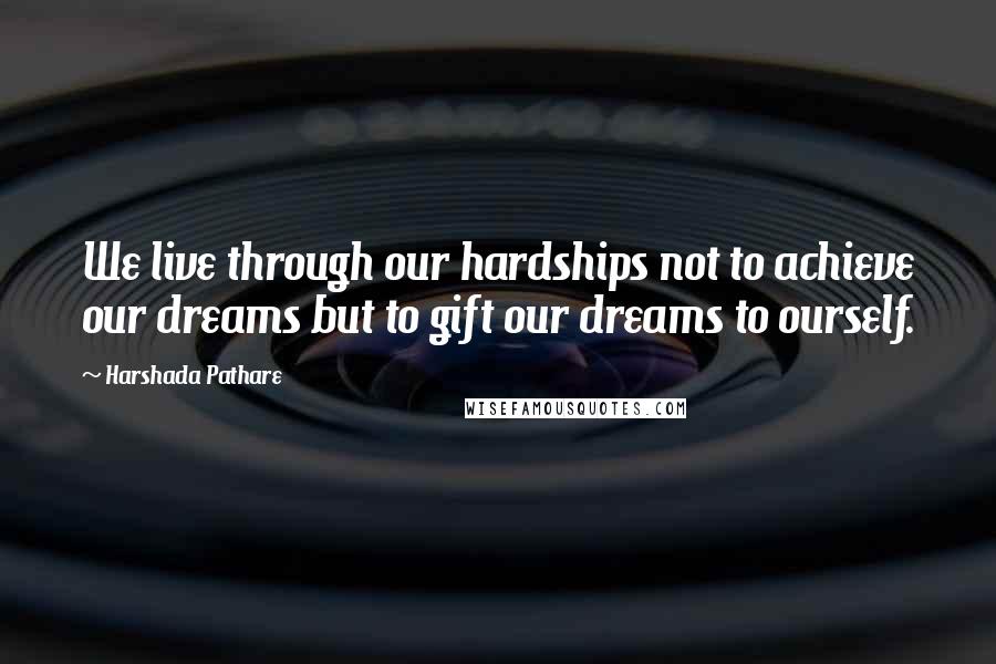 Harshada Pathare quotes: We live through our hardships not to achieve our dreams but to gift our dreams to ourself.