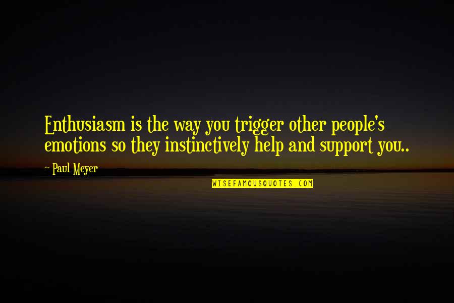 Harshana Disanayaka Quotes By Paul Meyer: Enthusiasm is the way you trigger other people's Harshana Disanayaka Quotes By Paul Meyer: Enthusiasm is the way you trigger other people's