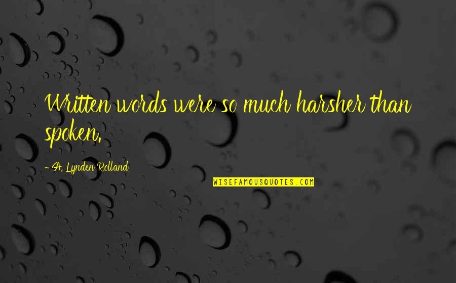 Harsher Quotes By A. Lynden Rolland: Written words were so much harsher than spoken.