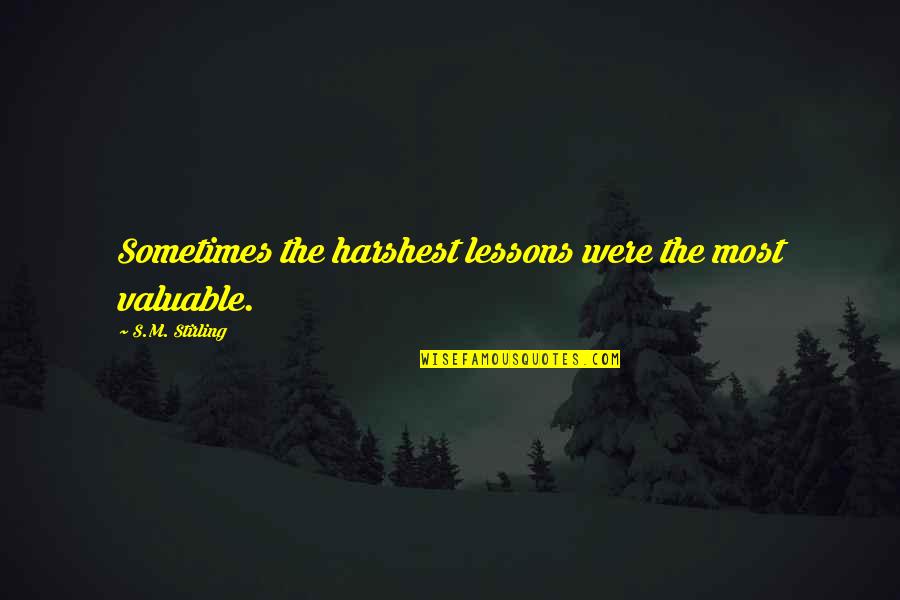 Harshest Quotes By S.M. Stirling: Sometimes the harshest lessons were the most valuable.