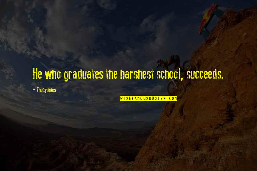 Harshest Quotes By Thucydides: He who graduates the harshest school, succeeds.