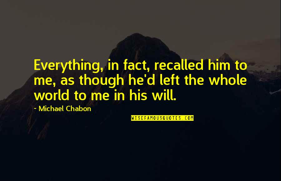Harshing My Buzz Quote Quotes By Michael Chabon: Everything, in fact, recalled him to me, as