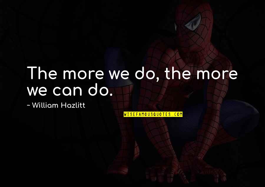 Harshing My Buzz Quote Quotes By William Hazlitt: The more we do, the more we can