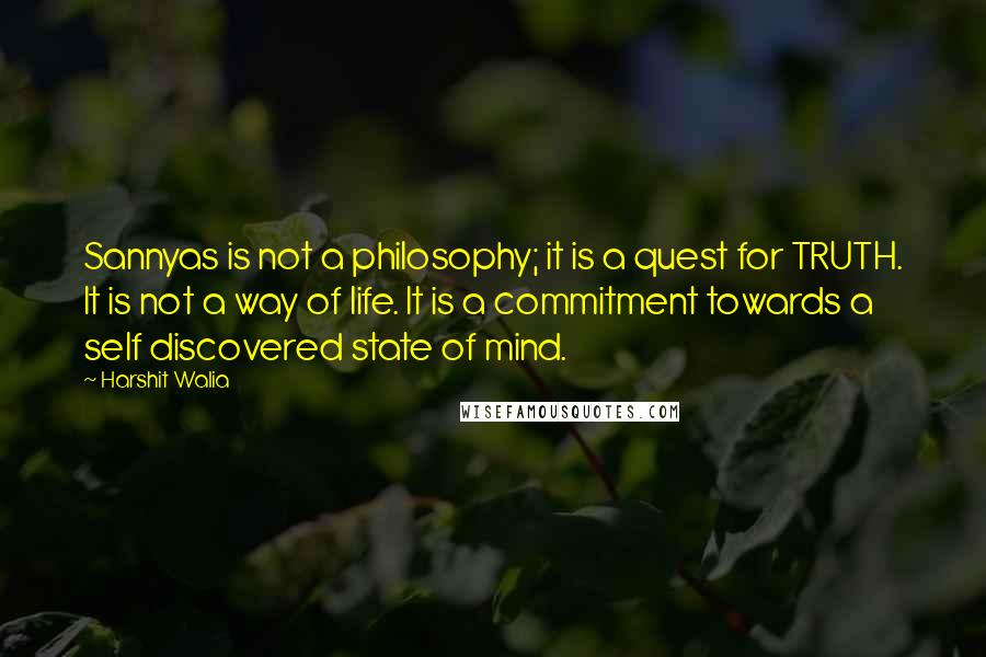 Harshit Walia quotes: Sannyas is not a philosophy; it is a quest for TRUTH. It is not a way of life. It is a commitment towards a self discovered state of mind. Harshit Walia quotes: Sannyas is not a philosophy; it is a quest for TRUTH. It is not a way of life. It is a commitment towards a self discovered state of mind.