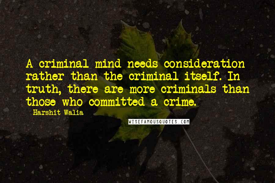 Harshit Walia quotes: A criminal mind needs consideration rather than the criminal itself. In truth, there are more criminals than those who committed a crime. Harshit Walia quotes: A criminal mind needs consideration rather than the criminal itself. In truth, there are more criminals than those who committed a crime.