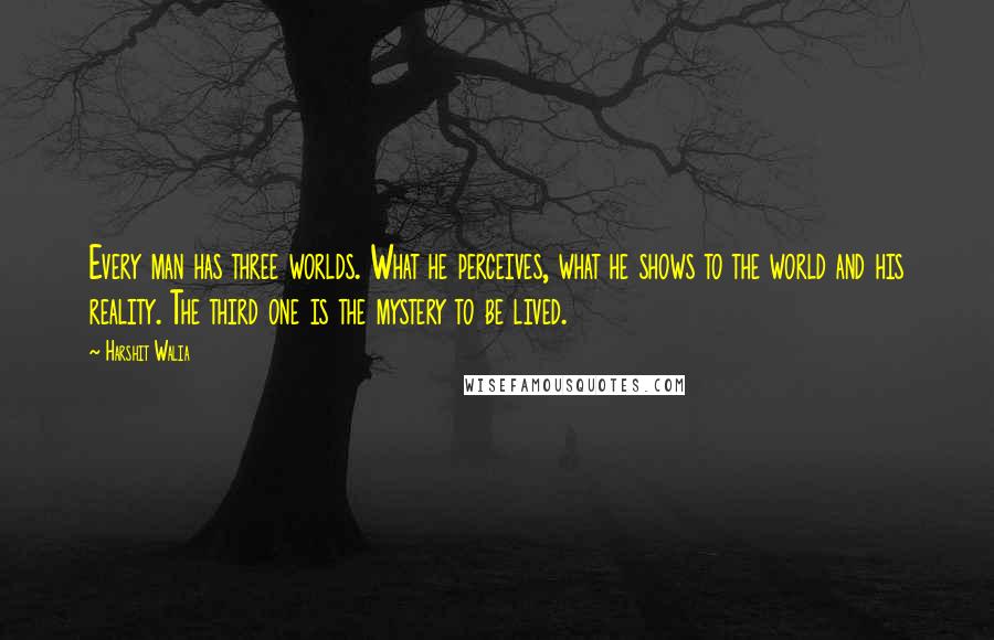 Harshit Walia quotes: Every man has three worlds. What he perceives, what he shows to the world and his reality. The third one is the mystery to be lived. Harshit Walia quotes: Every man has three worlds. What he perceives, what he shows to the world and his reality. The third one is the mystery to be lived.