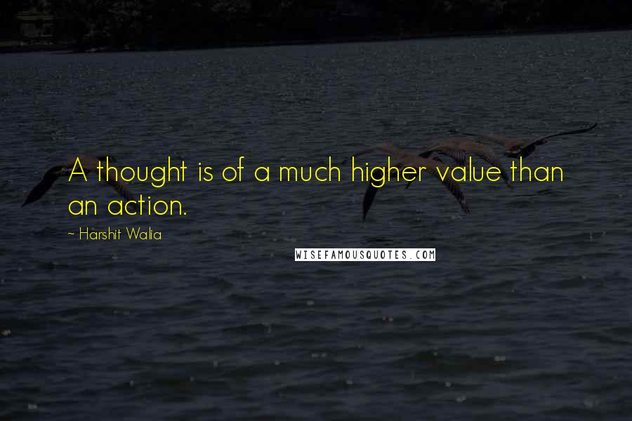 Harshit Walia quotes: A thought is of a much higher value than an action.