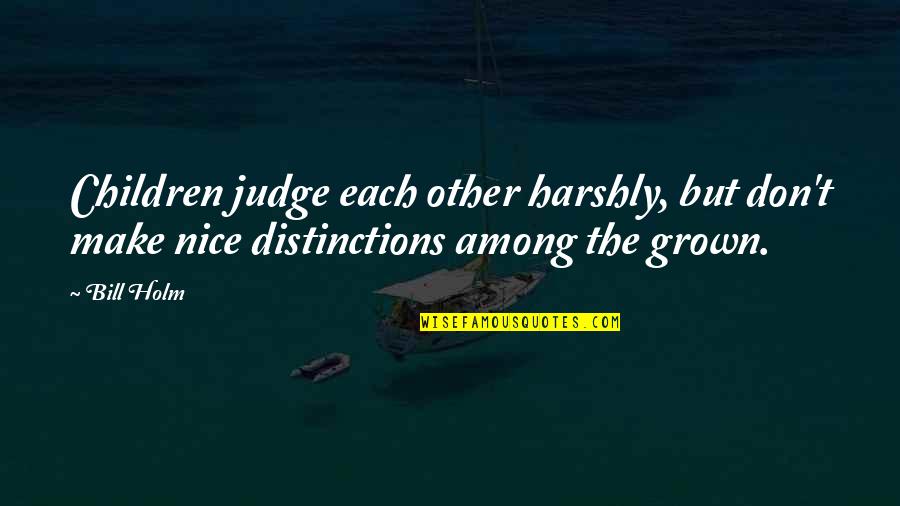 Harshly Quotes By Bill Holm: Children judge each other harshly, but don't make