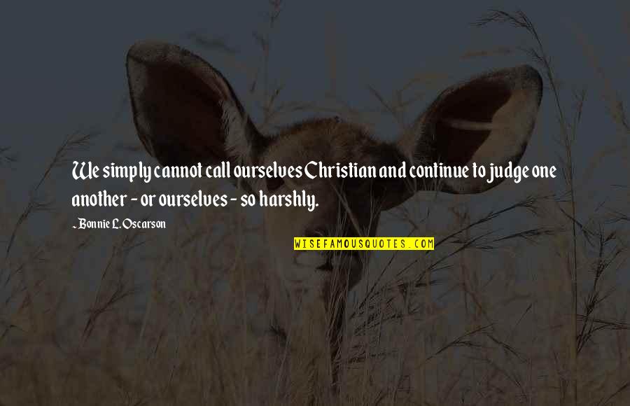 Harshly Quotes By Bonnie L. Oscarson: We simply cannot call ourselves Christian and continue