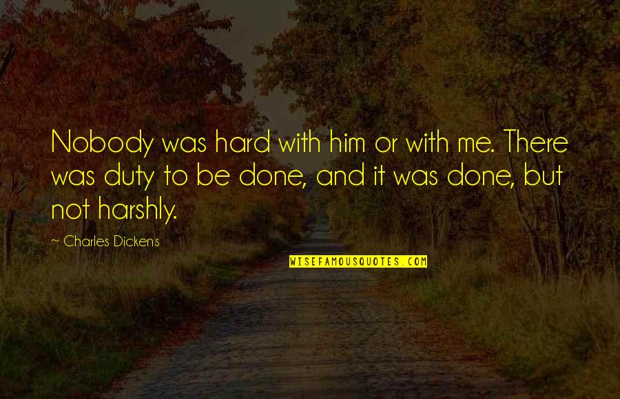 Harshly Quotes By Charles Dickens: Nobody was hard with him or with me.