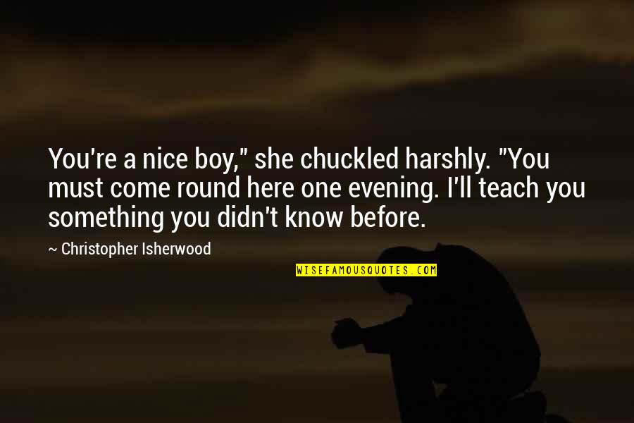 Harshly Quotes By Christopher Isherwood: You're a nice boy," she chuckled harshly. "You