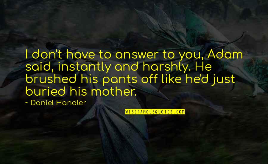 Harshly Quotes By Daniel Handler: I don't have to answer to you, Adam